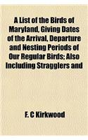 A List of the Birds of Maryland, Giving Dates of the Arrival, Departure and Nesting Periods of Our Regular Birds; Also Including Stragglers and