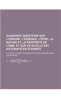 Quarante Questions Sur L'Origine, L'Essence, L'Etre, La Nature Et La Propriete de L'Ame, Et Sur Ce Qu'elle Est D'Eternite En Eternite; Suives de la Ba