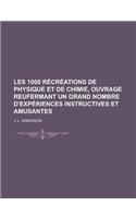 Les 1000 Recreations de Physique Et de Chimie, Ouvrage Reufermant Un Grand Nombre D'Experiences Instructives Et Amusantes: (French)