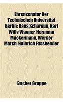 Ehrensenator Der Technischen Universit T Berlin: Hans Scharoun, Karl Willy Wagner, Hermann Muckermann, Werner March, Heinrich Fassbender(German)