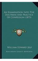 An Examination Into The Doctrine And Practice Of Confession (1875): (English)