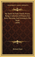 The Book Of Daily Family Prayer, Being A Selection Of Prayers For Every Morning And Evening In The Week (1836)