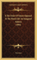 Is The Order Of Nature Opposed To The Moral Life? An Inaugural Address (1894)