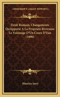 Droit Romain, Changements Qu'Apporte A La Propriete Riveraine Le Voisinage D'Un Cours D'Eau (1890)