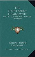 The Truth about Homeopathy: Also, a Sketch of the Life of Dr. Holcombe