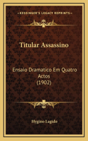 Titular Assassino: Ensaio Dramatico Em Quatro Actos (1902)