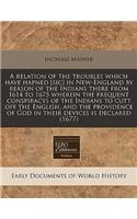 A Relation of the Troubles Which Have Hapned [Sic] in New-England by Reason of the Indians There from 1614 to 1675 Wherein the Frequent Conspiracys of the Indians to Cutt Off the English, and the Providence of God in Their Devices Is Declared (1677