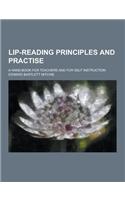 Lip-Reading Principles and Practise; A Hand-Book for Teachers and for Self Instruction