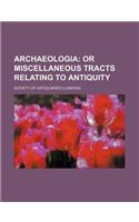 Archaeologia; Or Miscellaneous Tracts Relating to Antiquity