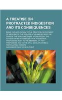 A Treatise on Protracted Indigestion and Its Consequences; Being the Application to the Practical Department of Medicine of the Results of an Inquiry Into the Laws of the Vital Functions