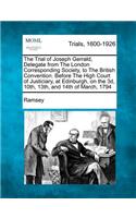 Trial of Joseph Gerrald, Delegate from the London Corresponding Society, to the British Convention. Before the High Court of Justiciary, at Edinbu