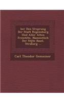 Ber Den Ursprung Der Stadt Regensburg Und Aller Alten Freist Dte, Namentlich Der St Dte Basel, Strab Urg ...
