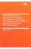 The First English Conquest of Canada: With Some Account of the Earliest Settlements in Nova Scotia and Newfoundland: With Some Account of the Earliest Settlements in Nova Scotia and Newfoundland