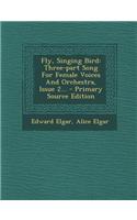 Fly, Singing Bird: Three-Part Song for Female Voices and Orchestra, Issue 2... - Primary Source Edition