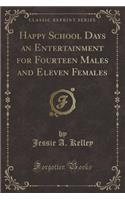 Happy School Days an Entertainment for Fourteen Males and Eleven Females (Classic Reprint)