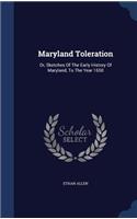 Maryland Toleration: Or, Sketches Of The Early History Of Maryland, To The Year 1650