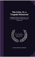 The Critic, Or, a Tragedy Rehearsed: A Dramatic Piece in Three Acts: As It Is Performed at the Theatre Royal in Drury Lane(English)