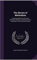 The Heroes of Methodism: Containing Sketches of Eminent Methodist Ministers, and Characteristic Anecdotes of Their Personal History