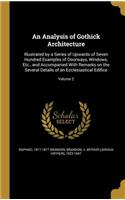 An Analysis of Gothick Architecture: Illustrated by a Series of Upwards of Seven Hundred Examples of Doorways, Windows, Etc., and Accompanied With Remarks on the Several Details of an E