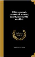 Attori, cantanti, concertisti, acrobati; ritratti, macchiette, aneddoti