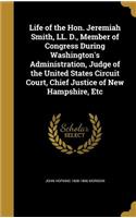 Life of the Hon. Jeremiah Smith, LL. D., Member of Congress During Washington's Administration, Judge of the United States Circuit Court, Chief Justice of New Hampshire, Etc