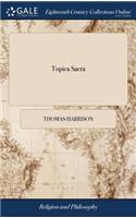 Topica Sacra: Spiritual Logick. Some Brief Hints and Helps to Faith, ... Communicated at Christ-Church, Dublin, in Ireland. By T.H. D.D