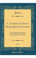 C. Cornelii Taciti Opera Quoad Extant, Vol. 1: Ex Fide Optimorum Librorum Accurate Recensuit C. H. Weise; Annalium Libb. I-VI, XI-XVI (Classic Reprint)
