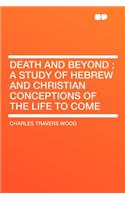 Death and Beyond; A Study of Hebrew and Christian Conceptions of the Life to Come