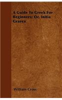 A Guide To Greek For Beginners; Or, Initia Graeca