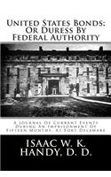 United States Bonds; Or Duress by Federal Authority: A Journal of Current Events During an Imprisonment of Fifteen Months, at Fort Delaware