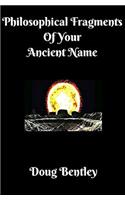 Philosophical Fragments Of Your Ancient Name