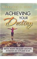 Achieving Your Destiny: Biblical Insights for Destiny Conception, Restoration and Fulfillment in Life