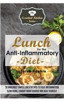 Lunch for the Anti Inflammatory Diet: 30 Amazingly Simple Lunch Recipes to Fight Inflammation, Slow Aging, Combat Heart Disease and Heal Yourself: 30 Amazingly Simple Lunch Recipes to Fight Inflammation, Slow Aging, Combat Heart Disease and Heal Yourself