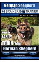 German Shepherd Dog Training with the No BRAINER Dog TRAINER We Make it THAT Easy!: How To EASILY TRAIN Your German Shepherd