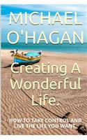 Creating A Wonderful Life: How To Take Control And Live The Life You Want