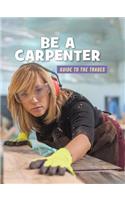 Be a Carpenter: (21st Century Skills Library: Guide to the Trades)