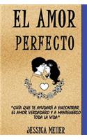 El Amor Perfecto: Guía que te Ayudará a Encontrar el Amor Verdadero y a Mantenerlo Toda la Vida