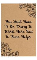 You Don't Have To Be Crazy To Work Here But It Sure Helps: Lined notebook, Best Gag Gift, -Funny office gift, coworkers gifts, coworker gag book, boss work: 6*9, 120 pages for writing