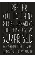 I Prefer Not To Think Before Speaking I Like Being Just As Surprised As Everyone Else By What Comes Out Of My Mouth