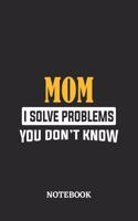 Mom I Solve Problems You Don't Know Notebook