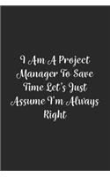 I Am A Project Manager To Save Time Let's Just Assume I'm Always Right.