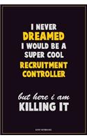 I Never Dreamed I would Be A Super Cool Recruitment Controller But Here I Am Killing It: Career Motivational Quotes 6x9 120 Pages Blank Lined Notebook Journal