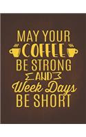 May Your Coffee Be Strong And Week Days Be Short