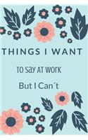 Things I Want To Say At Work But I Can't.: Gift For Co Worker, Best Gag Gift, Work Journal, Boss Notebook, Monthly Planner (110 Pages, Lined, 6 x 9)