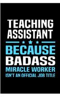 Teaching assistant because badass miracle worker isn't an official job title: Teaching Assistant Notebook journal Diary Cute funny humorous blank lined notebook Gift for student school college ruled graduation job working empl