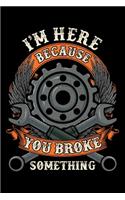 I Am Here Because You Broke Something