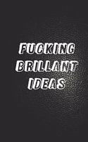 Fucking Brilliant Ideas: Funny Gag Gift - Humor Notebook - Joke Journal - Funny Gift - Coworker Notebook