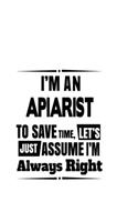 I'm An Apiarist To Save Time, Let's Assume That I'm Always Right: Original Apiarist Notebook, Journal Gift, Diary, Doodle Gift or Notebook - 6 x 9 Compact Size- 109 Blank Lined Pages