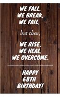 We fall we break we fail but then we rise we heal we overcome Happy 68th Birthday: 68 Year Old Birthday Gift Gratitude Journal / Notebook / Diary / Unique Greeting Card