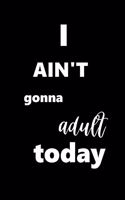 2020 Weekly Planner I Ain't Gonna Adult Today 134 Pages: 2020 Planners Calendars Organizers Datebooks Appointment Books Agendas
